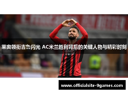 莱奥领衔吉鲁闪光 AC米兰胜利背后的关键人物与精彩时刻 莱奥领衔吉鲁闪光 AC米兰胜利背后的关键人物与精彩时刻