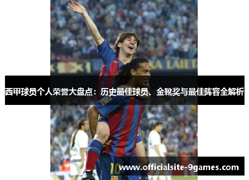 西甲球员个人荣誉大盘点:历史最佳球员、金靴奖与最佳阵容全解析 西甲球员个人荣誉大盘点:历史最佳球员、金靴奖与最佳阵容全解析
