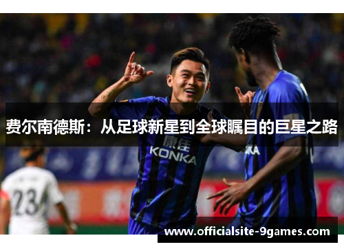 费尔南德斯：从足球新星到全球瞩目的巨星之路