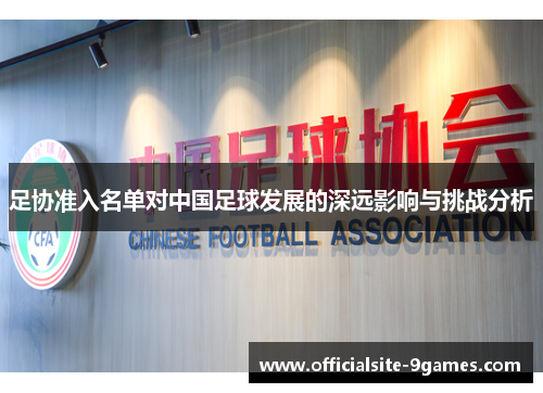 足协准入名单对中国足球发展的深远影响与挑战分析 足协准入名单对中国足球发展的深远影响与挑战分析