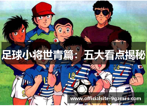 足球小将世青篇：五大看点揭秘