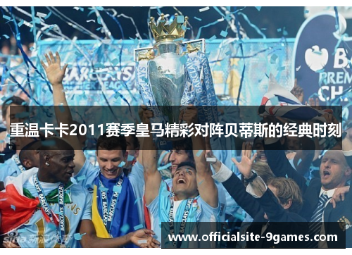 重温卡卡2011赛季皇马精彩对阵贝蒂斯的经典时刻