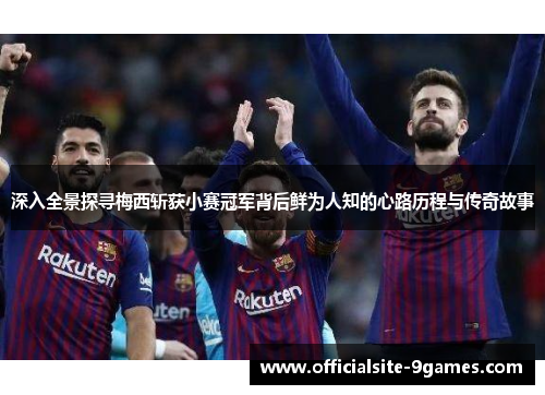 深入全景探寻梅西斩获小赛冠军背后鲜为人知的心路历程与传奇故事