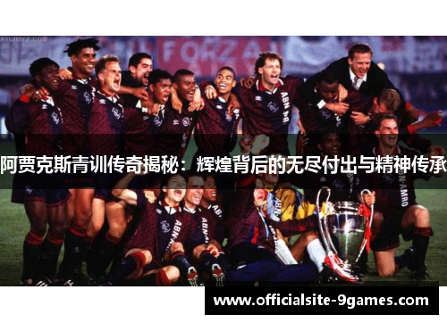 阿贾克斯青训传奇揭秘：辉煌背后的无尽付出与精神传承