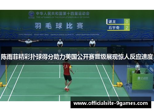 陈雨菲精彩扑球得分助力美国公开赛晋级展现惊人反应速度