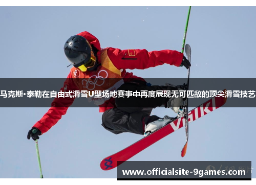 马克斯·泰勒在自由式滑雪U型场地赛事中再度展现无可匹敌的顶尖滑雪技艺