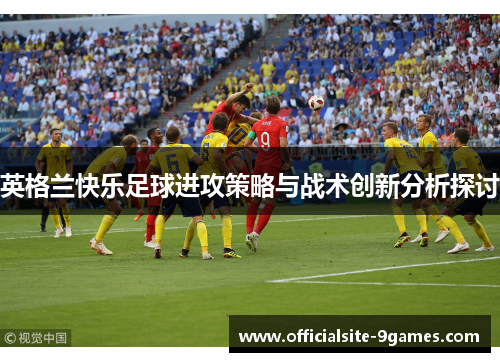 英格兰快乐足球进攻策略与战术创新分析探讨