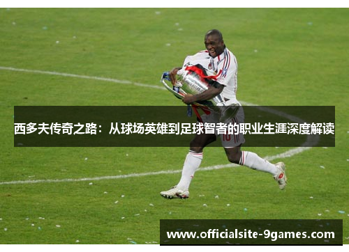 西多夫传奇之路：从球场英雄到足球智者的职业生涯深度解读