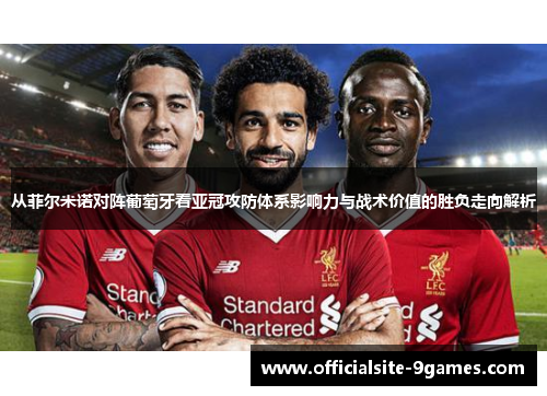 从菲尔米诺对阵葡萄牙看亚冠攻防体系影响力与战术价值的胜负走向解析