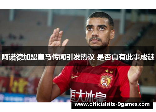 阿诺德加盟皇马传闻引发热议 是否真有此事成谜