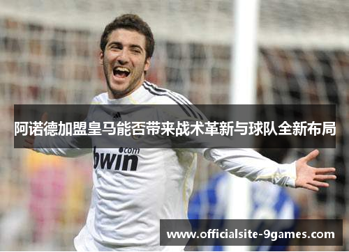 阿诺德加盟皇马能否带来战术革新与球队全新布局