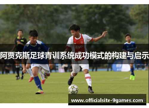 阿贾克斯足球青训系统成功模式的构建与启示