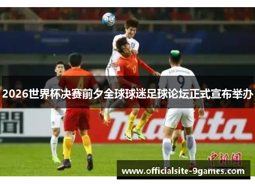 2026世界杯决赛前夕全球球迷足球论坛正式宣布举办 2026世界杯决赛前夕全球球迷足球论坛正式宣布举办