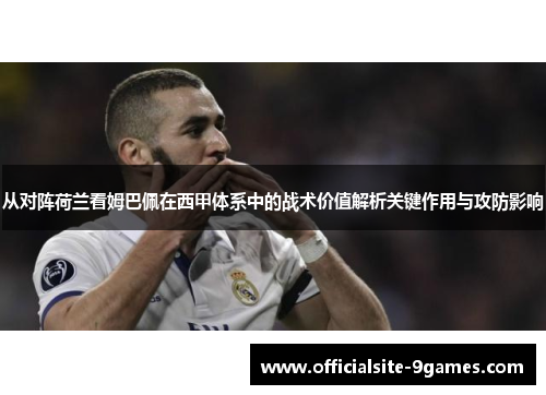 从对阵荷兰看姆巴佩在西甲体系中的战术价值解析关键作用与攻防影响 从对阵荷兰看姆巴佩在西甲体系中的战术价值解析关键作用与攻防影响