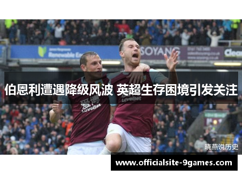 伯恩利遭遇降级风波 英超生存困境引发关注 伯恩利遭遇降级风波 英超生存困境引发关注