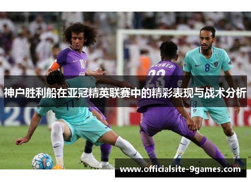 神户胜利船在亚冠精英联赛中的精彩表现与战术分析