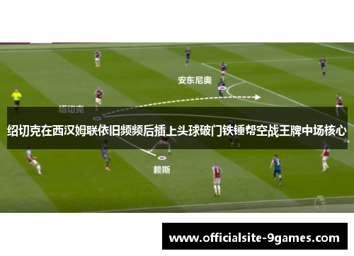 绍切克在西汉姆联依旧频频后插上头球破门铁锤帮空战王牌中场核心