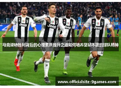 马竞逆转胜利背后的心理素质提升之道如何培养坚韧不拔的球队精神 马竞逆转胜利背后的心理素质提升之道如何培养坚韧不拔的球队精神
