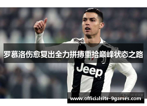 罗慕洛伤愈复出全力拼搏重拾巅峰状态之路 罗慕洛伤愈复出全力拼搏重拾巅峰状态之路