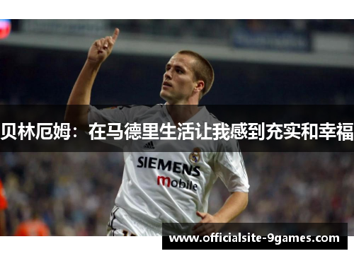 贝林厄姆:在马德里生活让我感到充实和幸福 贝林厄姆:在马德里生活让我感到充实和幸福